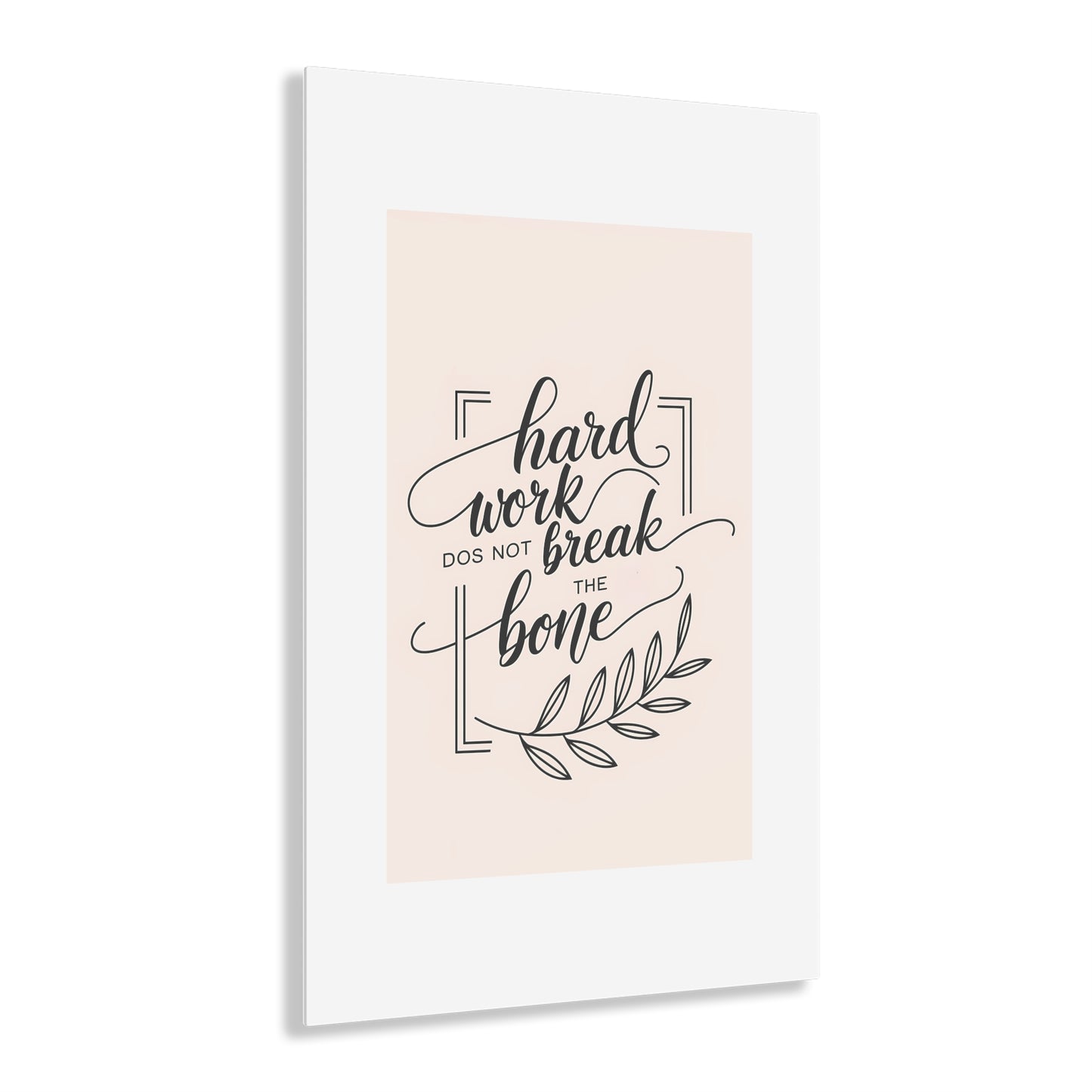 Acrylic Print - Inspirational 'Hard Work Does Not Break the Bone' Design