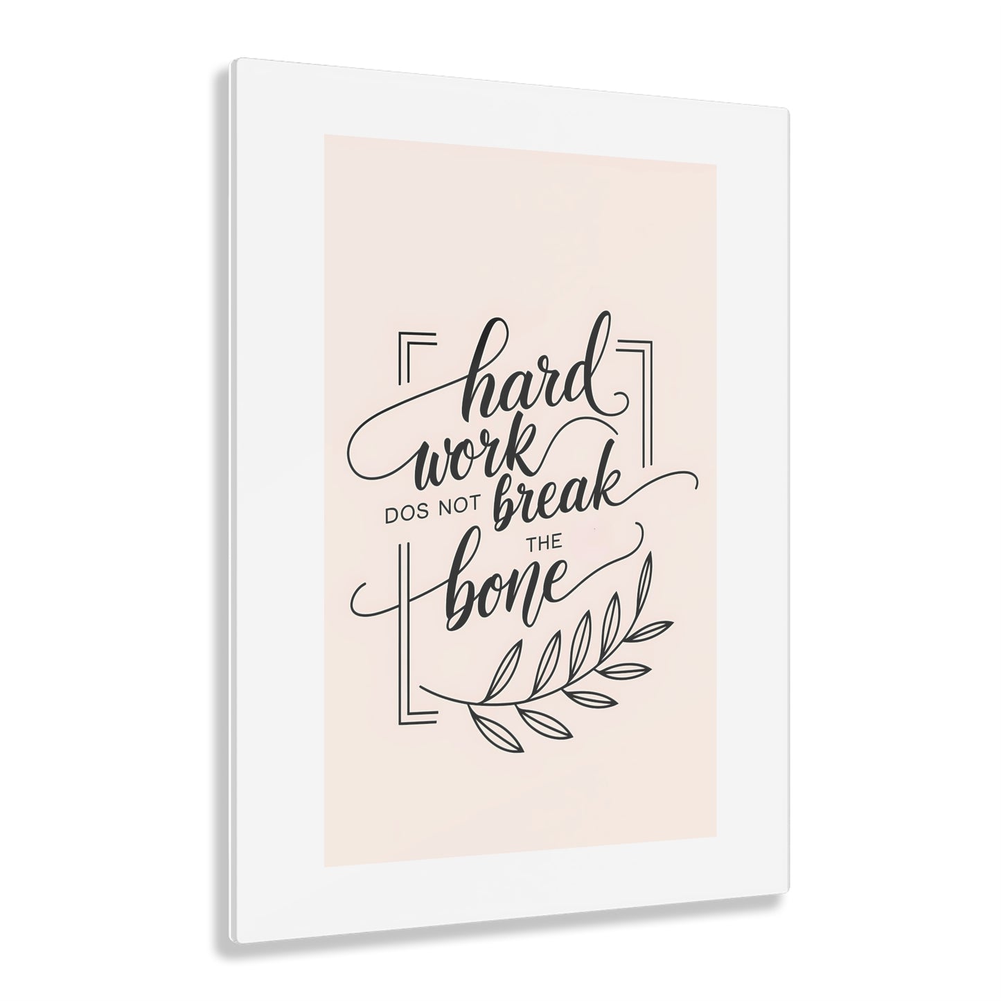 Acrylic Print - Inspirational 'Hard Work Does Not Break the Bone' Design