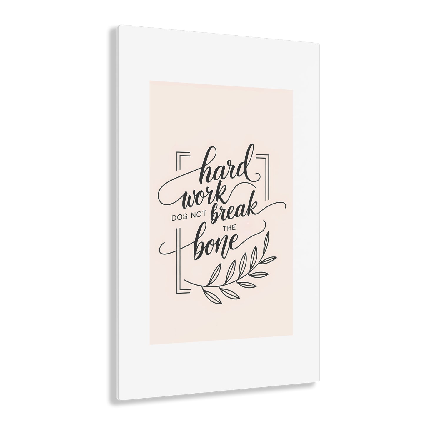 Acrylic Print - Inspirational 'Hard Work Does Not Break the Bone' Design